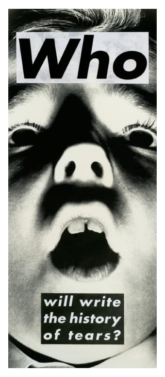 Barbara Kruger, Who will write the history of tears ?, 1987 Barbara Kruger, Who will write the history of tears ?, 1987